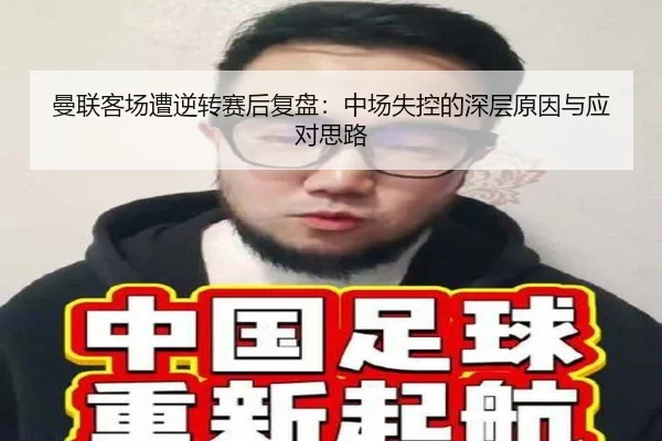 曼联客场遭逆转赛后复盘:中场失控的深层原因与应对思路